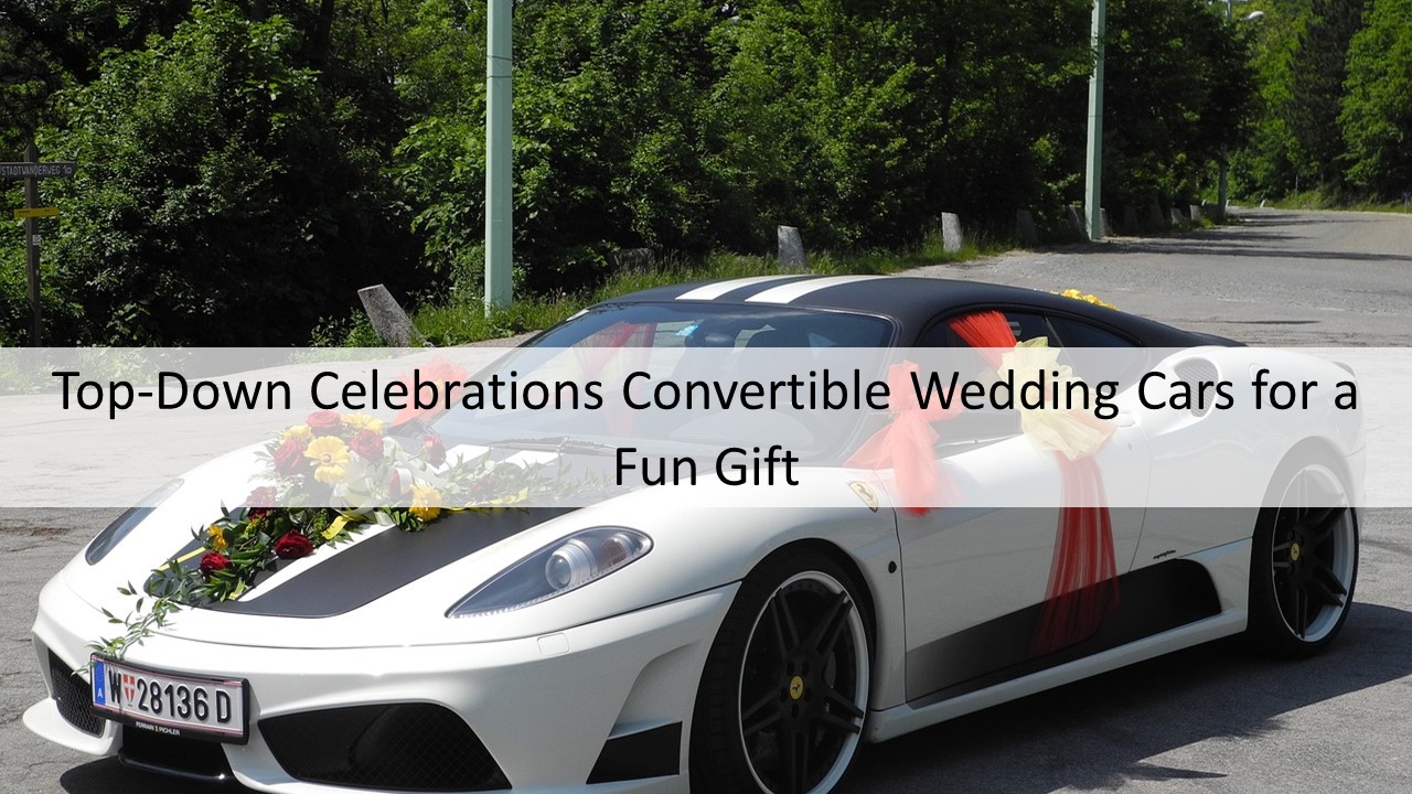 Top-Down Celebrations Convertible Wedding Cars for a Fun Gift