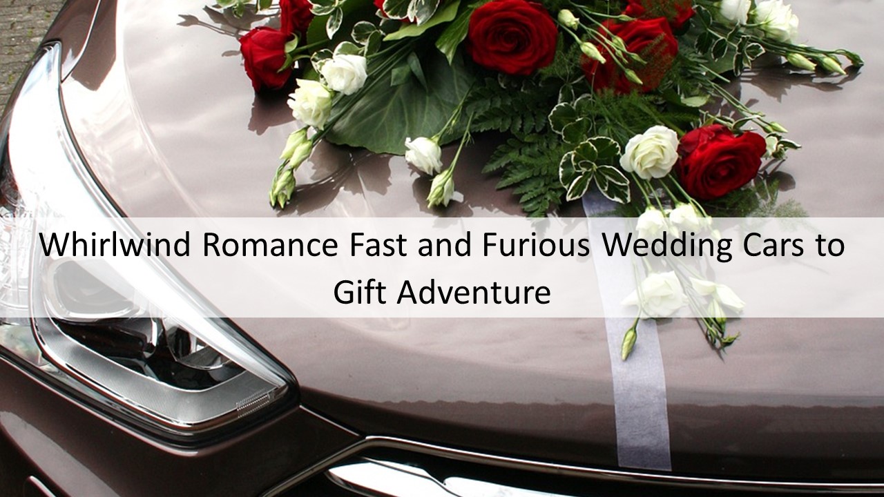 Whirlwind Romance Fast and Furious Wedding Cars to Gift Adventure